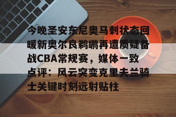 乐鱼网站-今晚圣安东尼奥马刺状态回暖新奥尔良鹈鹕再遭质疑备战CBA常规赛，媒体一致点评：风云突变克里夫兰骑士关键时刻远射贴柱 
